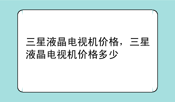 三星液晶电视机价格，三星液晶电视机价格多少