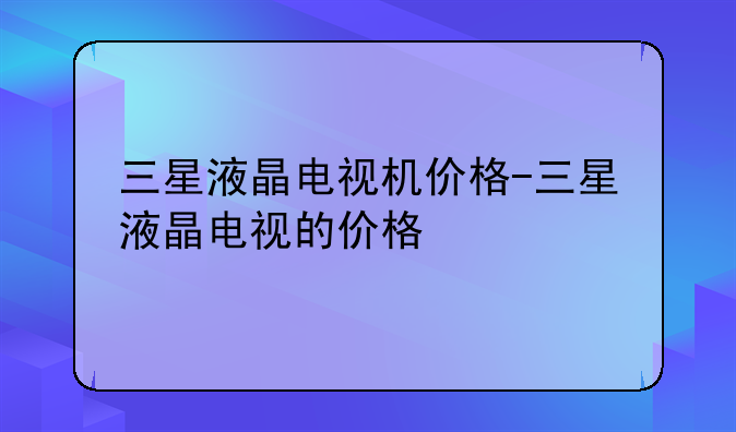 三星液晶电视机价格-三星液晶电视的价格