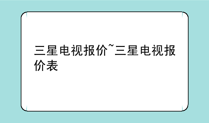 三星电视报价~三星电视报价表