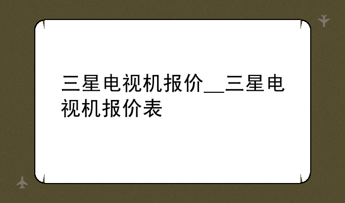 三星电视机报价__三星电视机报价表
