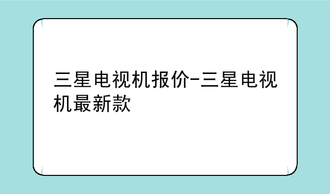 三星电视机报价-三星电视机最新款