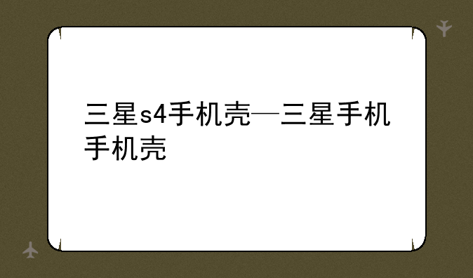 三星s4手机壳—三星手机手机壳