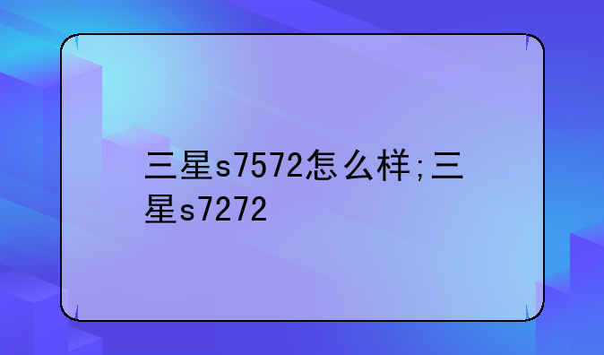 三星s7572怎么样;三星s7272