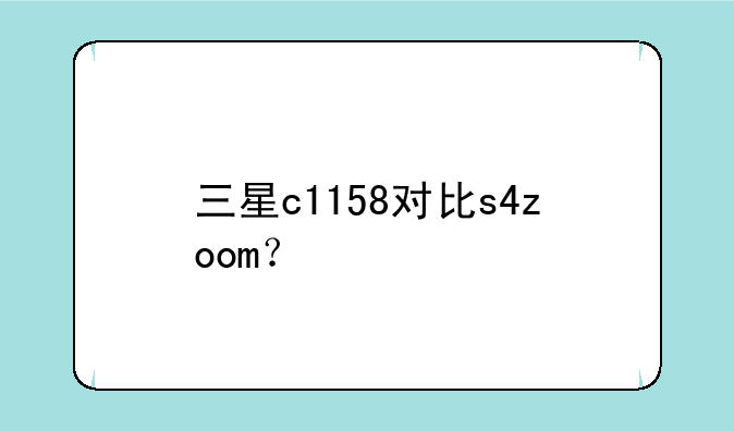 三星c1158对比s4zoom？