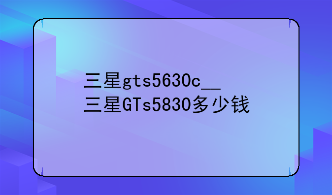 三星gts5630c__三星GTs5830多少钱
