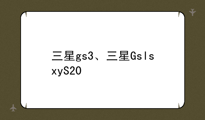 三星gs3、三星GslsxyS20