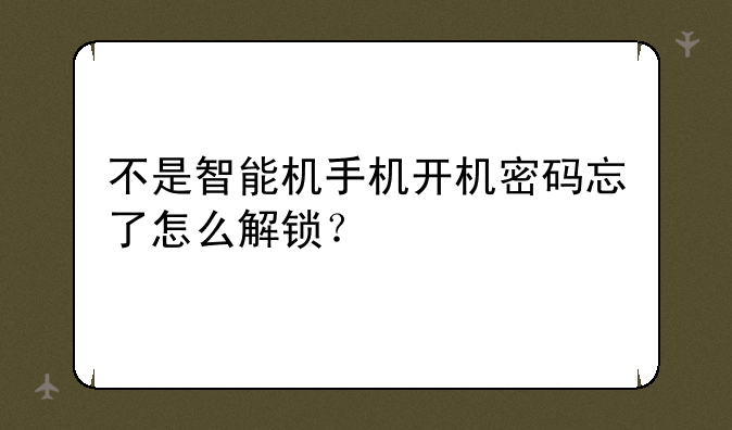 不是智能机手机开机密码忘了怎么解锁？