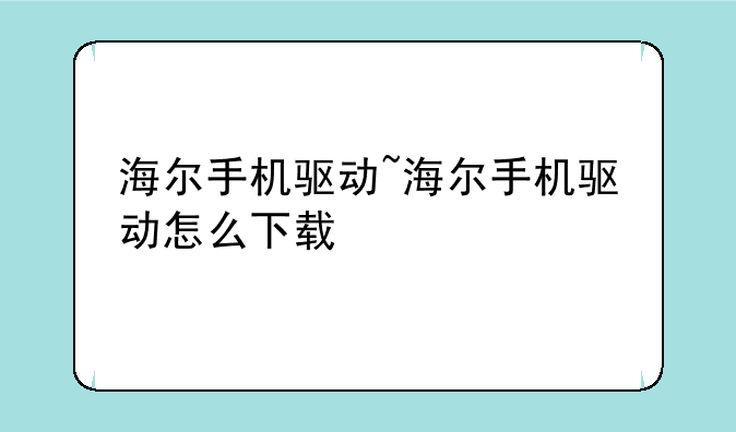 海尔手机驱动~海尔手机驱动怎么下载