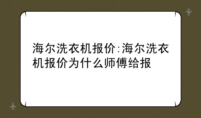 海尔洗衣机报价:海尔洗衣机报价为什么师傅给报