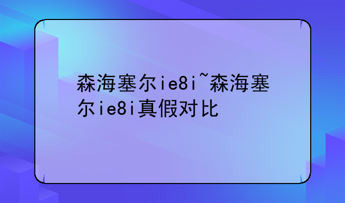 森海塞尔ie8i~森海塞尔ie8i真假对比