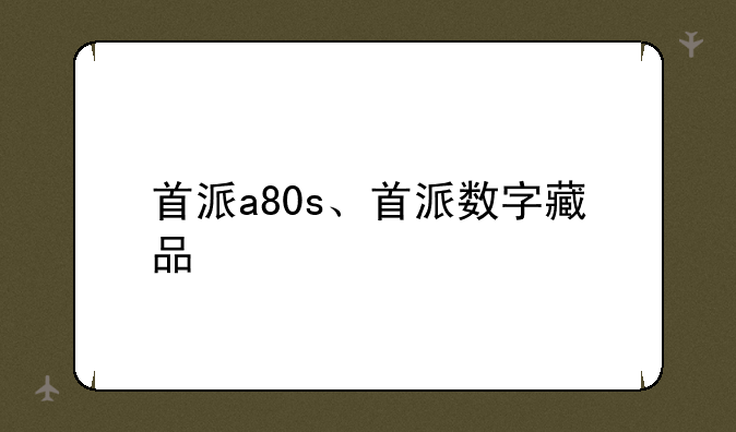 首派a80s、首派数字藏品