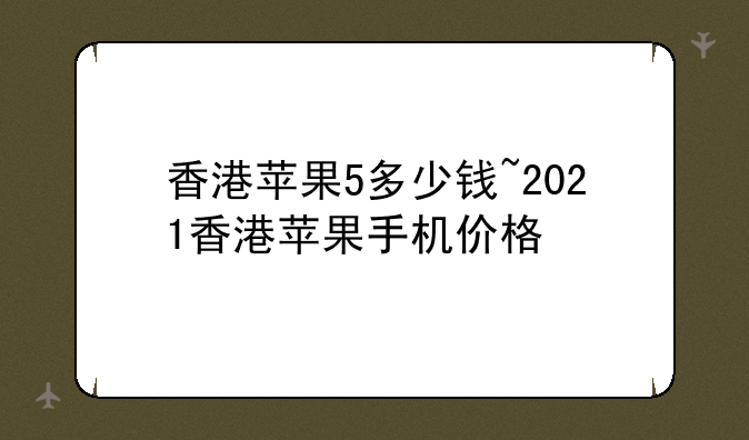 香港苹果5多少钱~2021香港苹果手机价格