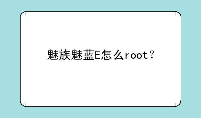 魅族魅蓝E怎么root？