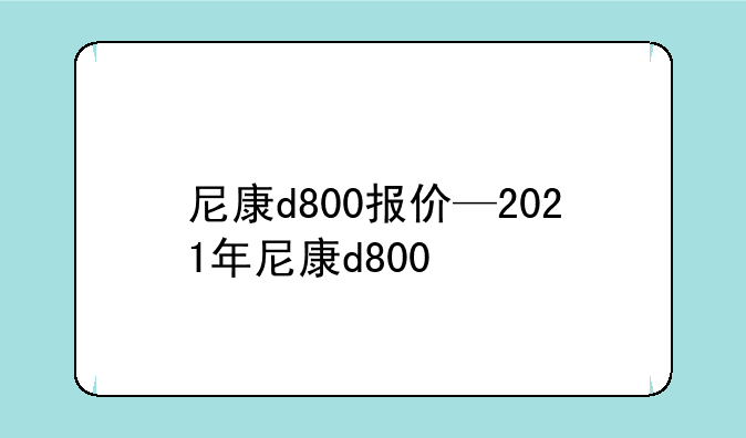 尼康d800报价—2021年尼康d800
