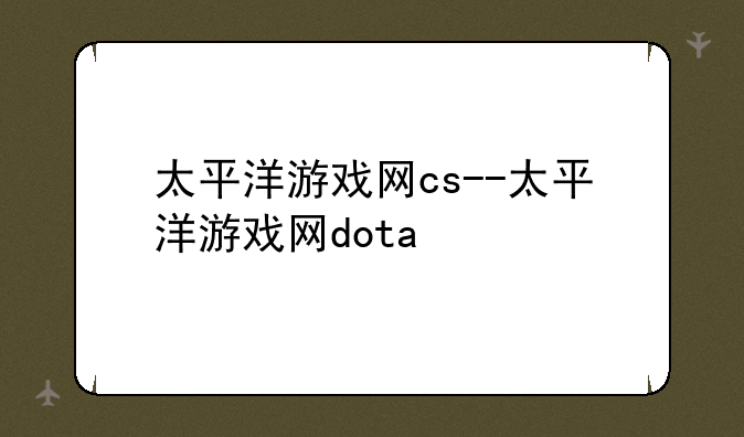 太平洋游戏网cs--太平洋游戏网dota