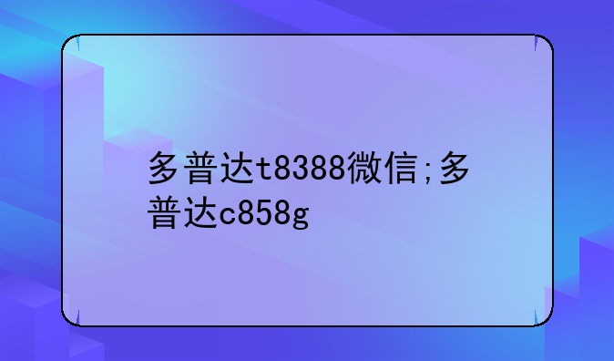 多普达t8388微信;多普达c858g