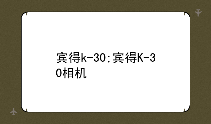 宾得k-30;宾得K-30相机