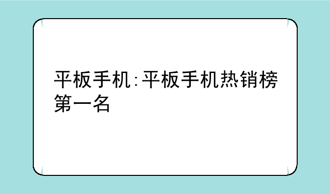 平板手机:平板手机热销榜第一名