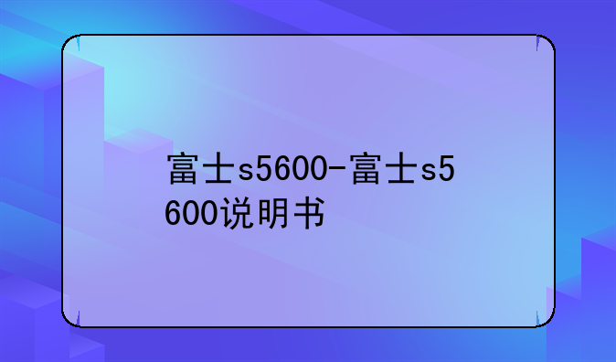 富士s5600-富士s5600说明书