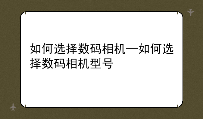 如何选择数码相机—如何选择数码相机型号