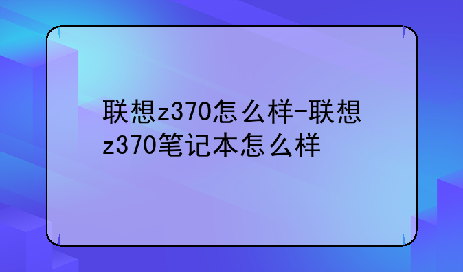 联想z370怎么样-联想z370笔记本怎么样