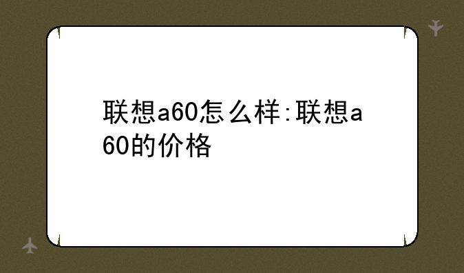 联想a60怎么样:联想a60的价格