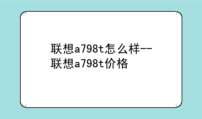 联想a798t怎么样--联想a798t价格