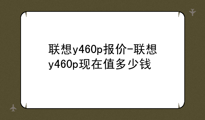 联想y460p报价-联想y460p现在值多少钱
