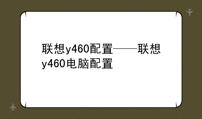 联想y460配置——联想y460电脑配置