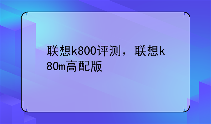 联想k800评测，联想k80m高配版