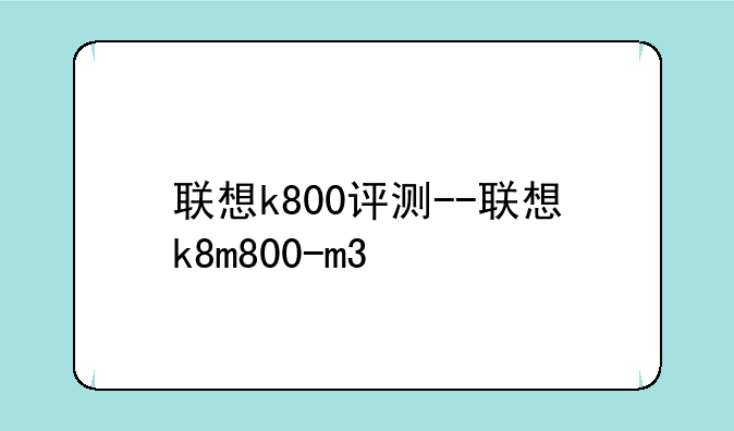 联想k800评测--联想k8m800-m3