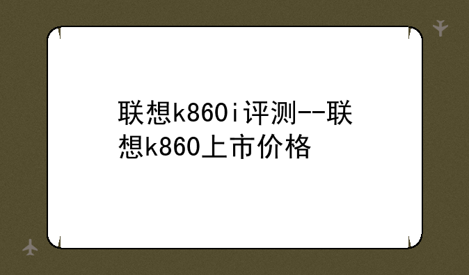 联想k860i评测--联想k860上市价格