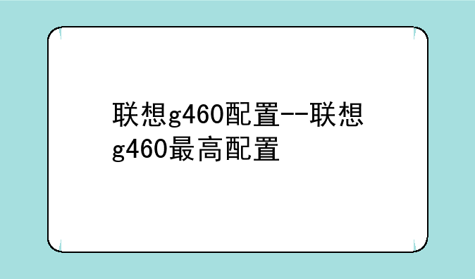 联想g460配置--联想g460最高配置