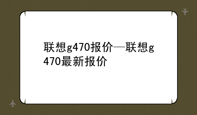 联想g470报价—联想g470最新报价