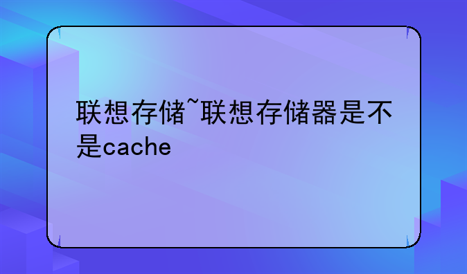联想存储~联想存储器是不是cache