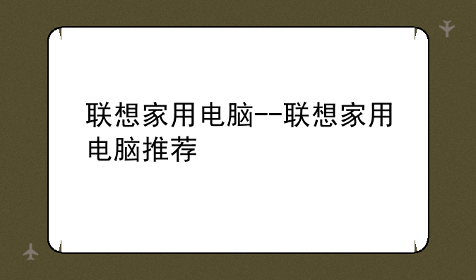 联想家用电脑--联想家用电脑推荐