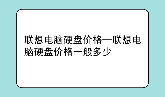 联想电脑硬盘价格—联想电脑硬盘价格一般多少