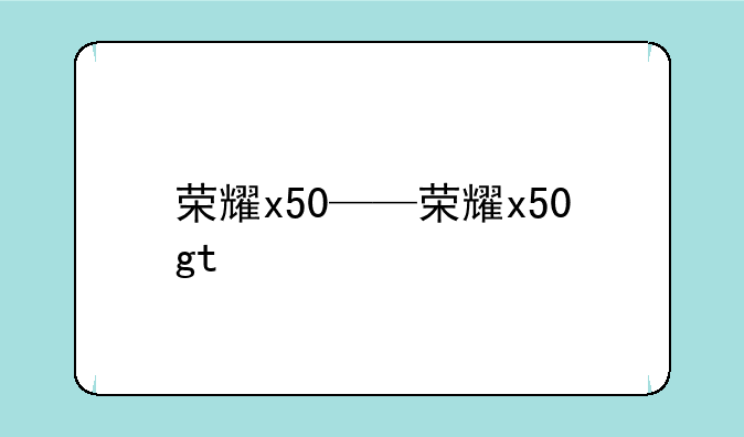 荣耀x50——荣耀x50gt
