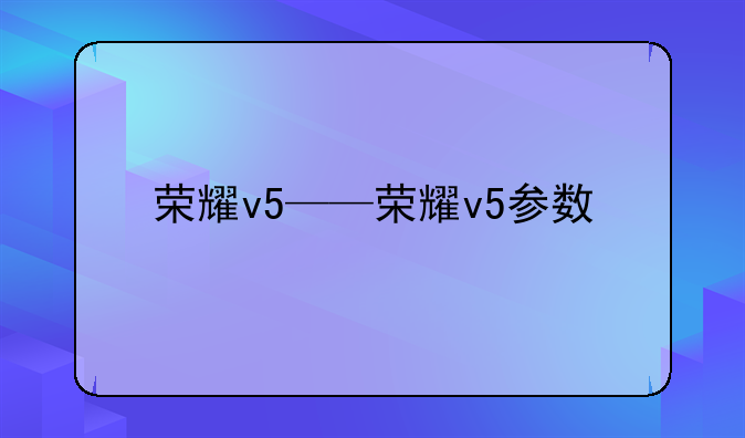 荣耀v5——荣耀v5参数