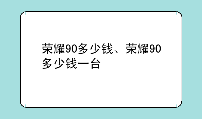 荣耀90多少钱、荣耀90多少钱一台