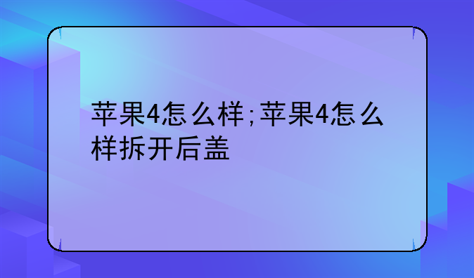 苹果4怎么样;苹果4怎么样拆开后盖
