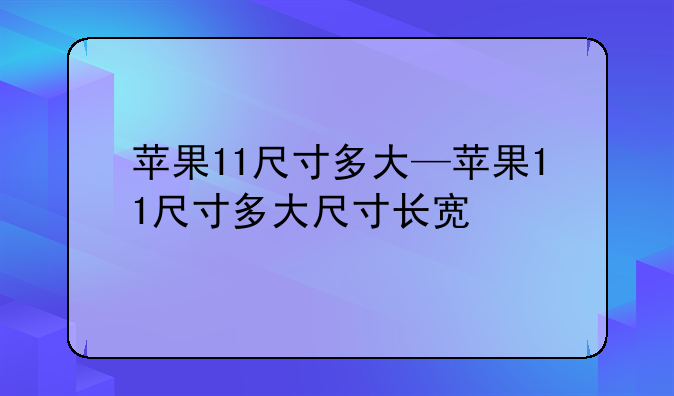 苹果11尺寸多大—苹果11尺寸多大尺寸长宽