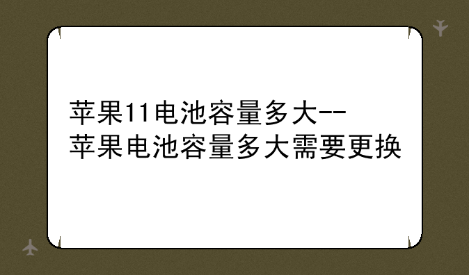 苹果11电池容量多大--苹果电池容量多大需要更换