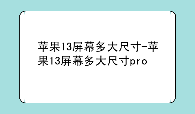 苹果13屏幕多大尺寸-苹果13屏幕多大尺寸pro