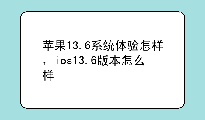苹果13.6系统体验怎样，ios13.6版本怎么样