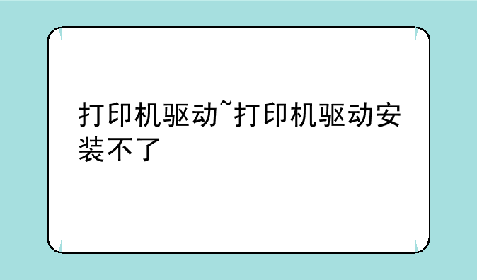 打印机驱动~打印机驱动安装不了