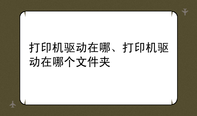 打印机驱动在哪、打印机驱动在哪个文件夹