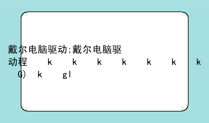 戴尔电脑驱动;戴尔电脑驱动程序在哪里
