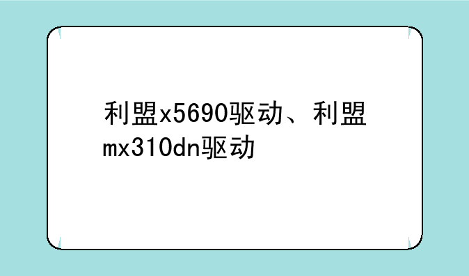 利盟x5690驱动、利盟mx310dn驱动