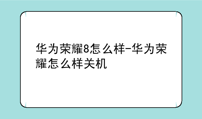 华为荣耀8怎么样-华为荣耀怎么样关机
